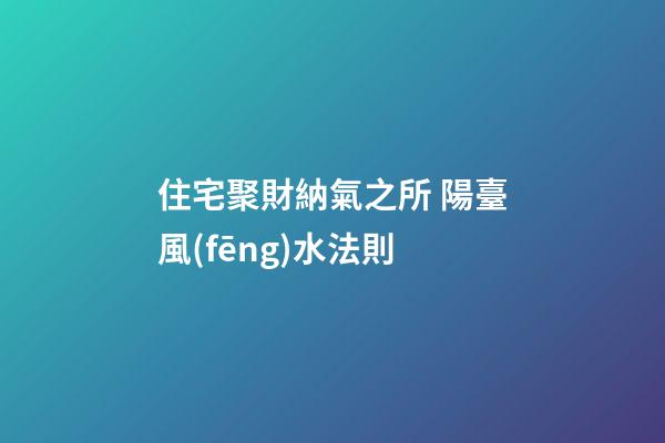 住宅聚財納氣之所 陽臺風(fēng)水法則
